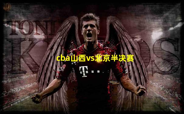 cba山西vs北京半决赛