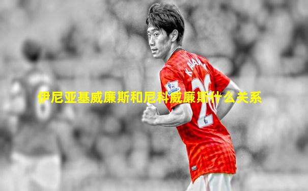 伊尼亚基威廉斯和尼科威廉斯什么关系