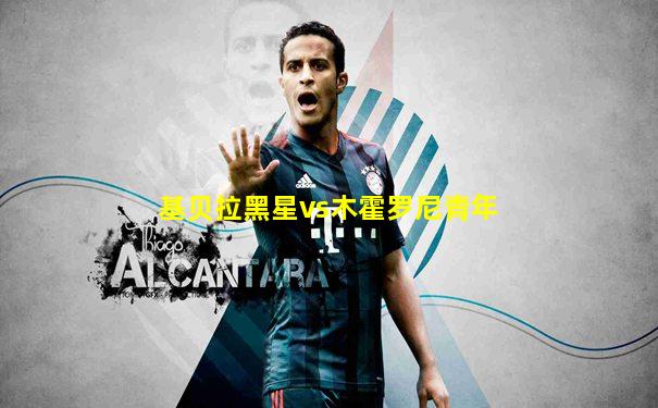 基贝拉黑星vs木霍罗尼青年