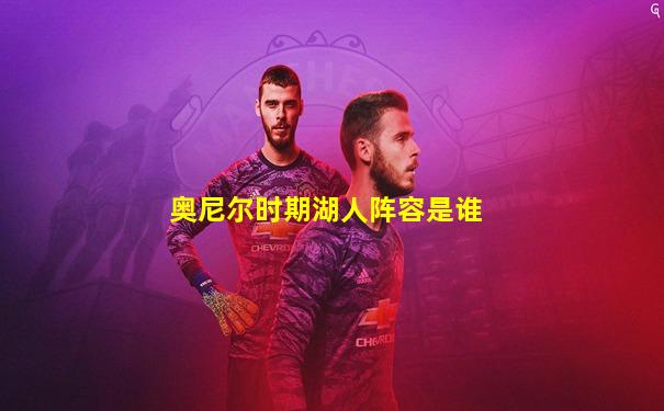 奥尼尔时期湖人阵容是谁