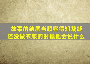 故事的结尾当顾客得知裁缝还没做衣服的时候他会说什么