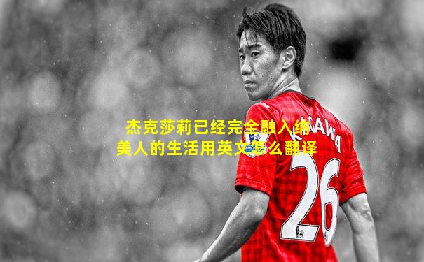 杰克莎莉已经完全融入纳美人的生活用英文怎么翻译