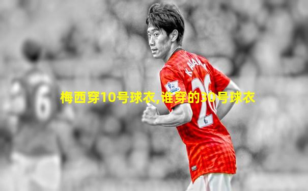 梅西穿10号球衣,谁穿的30号球衣