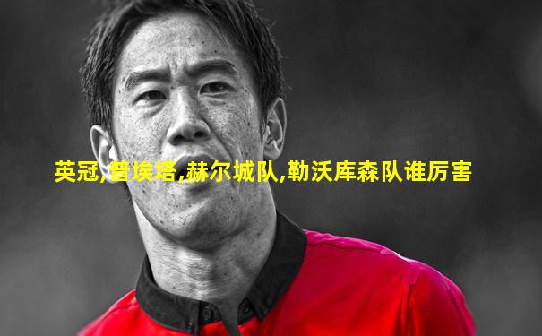 英冠,普埃塔,赫尔城队,勒沃库森队谁厉害