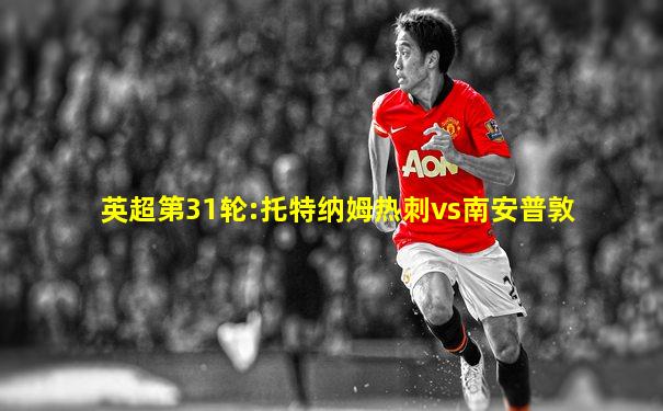 英超第31轮:托特纳姆热刺vs南安普敦
