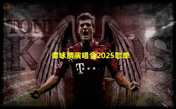 谭咏麟演唱会2025歌单