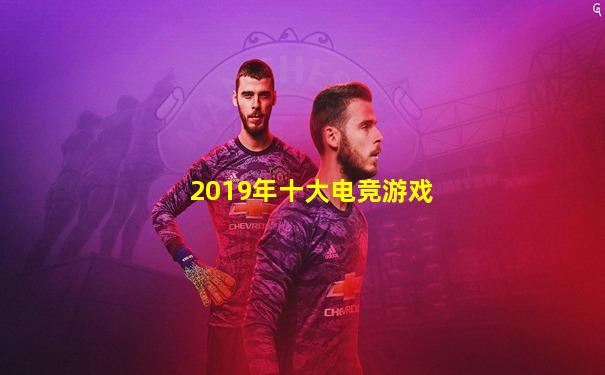 2019年十大电竞游戏