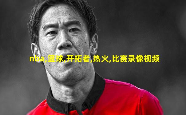 nba,篮球,开拓者,热火,比赛录像视频