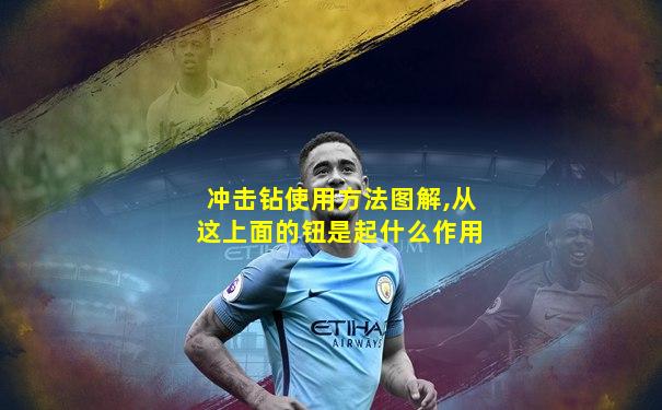 冲击钻使用方法图解,从这上面的钮是起什么作用