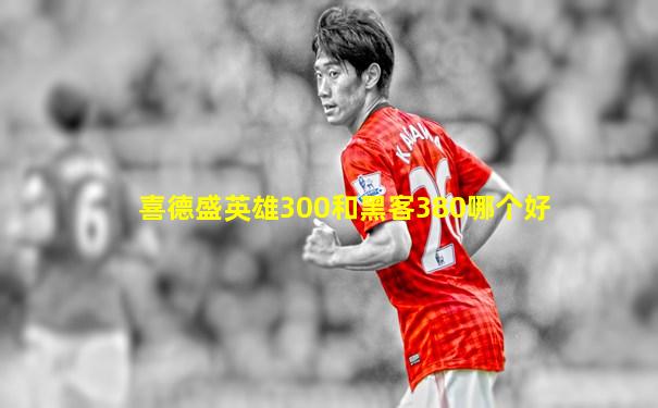 喜德盛英雄300和黑客380哪个好