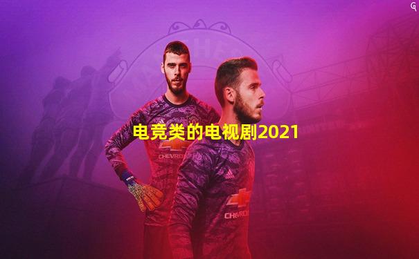 电竞类的电视剧2021
