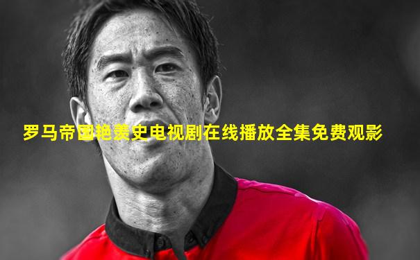 罗马帝国艳羡史电视剧在线播放全集免费观影